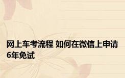 网上车考流程 如何在微信上申请6年免试