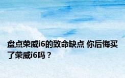 盘点荣威i6的致命缺点 你后悔买了荣威i6吗？