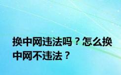 换中网违法吗？怎么换中网不违法？