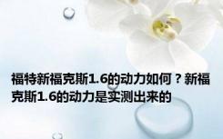 福特新福克斯1.6的动力如何？新福克斯1.6的动力是实测出来的