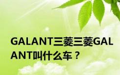 GALANT三菱三菱GALANT叫什么车？