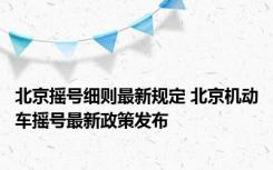 北京摇号细则最新规定 北京机动车摇号最新政策发布