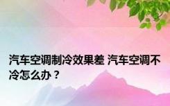 汽车空调制冷效果差 汽车空调不冷怎么办？