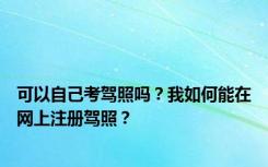 可以自己考驾照吗？我如何能在网上注册驾照？