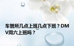 车管所几点上班几点下班？DMV周六上班吗？