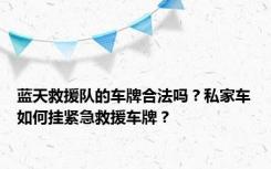 蓝天救援队的车牌合法吗？私家车如何挂紧急救援车牌？