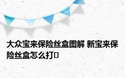 大众宝来保险丝盒图解 新宝来保险丝盒怎么打�