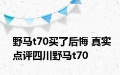 野马t70买了后悔 真实点评四川野马t70