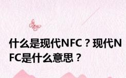 什么是现代NFC？现代NFC是什么意思？