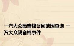 一汽大众隔音棉召回范围查询 一汽大众隔音棉事件