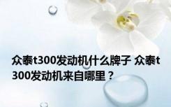 众泰t300发动机什么牌子 众泰t300发动机来自哪里？