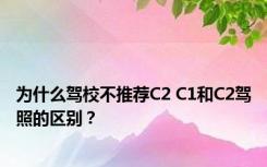 为什么驾校不推荐C2 C1和C2驾照的区别？