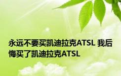 永远不要买凯迪拉克ATSL 我后悔买了凯迪拉克ATSL