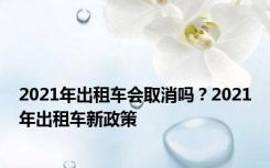 2021年出租车会取消吗？2021年出租车新政策