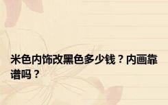 米色内饰改黑色多少钱？内画靠谱吗？