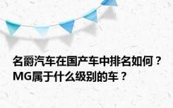 名爵汽车在国产车中排名如何？MG属于什么级别的车？