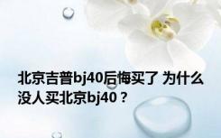 北京吉普bj40后悔买了 为什么没人买北京bj40？