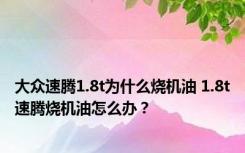 大众速腾1.8t为什么烧机油 1.8t速腾烧机油怎么办？