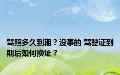 驾照多久到期？没事的 驾驶证到期后如何换证？