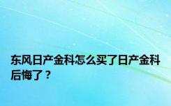 东风日产金科怎么买了日产金科后悔了？