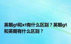 英朗gt和xt有什么区别？英朗gt和英朗有什么区别？