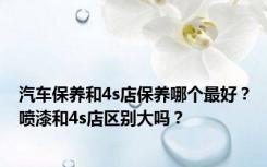 汽车保养和4s店保养哪个最好？喷漆和4s店区别大吗？