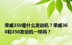 荣威350是什么发动机？荣威360和350发动机一样吗？