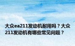 大众ea211发动机耐用吗？大众211发动机有哪些常见问题？