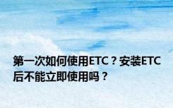 第一次如何使用ETC？安装ETC后不能立即使用吗？