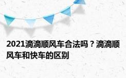 2021滴滴顺风车合法吗？滴滴顺风车和快车的区别