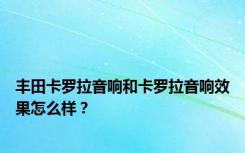 丰田卡罗拉音响和卡罗拉音响效果怎么样？