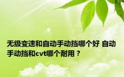 无级变速和自动手动挡哪个好 自动手动挡和cvt哪个耐用？