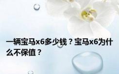 一辆宝马x6多少钱？宝马x6为什么不保值？