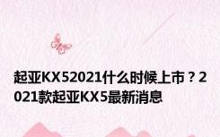 起亚KX52021什么时候上市？2021款起亚KX5最新消息