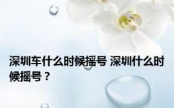 深圳车什么时候摇号 深圳什么时候摇号？