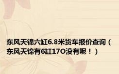 东风天锦六缸6.8米货车报价查询（东风天锦有6缸17O没有呢！）