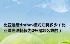 比亚迪唐dmhev模式油耗多少（比亚迪唐油耗仅为2升是怎么算的）