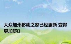 大众加州移动之家已经更新 变得更加舒�