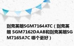 别克英朗SGM7164ATC（别克英朗 SGM7162DAAB和别克英朗SGM7165A7C 哪个更好）