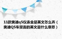 11款奥迪q5仪表全是英文怎么弄（奥迪Q5车里面的英文是什么意思）