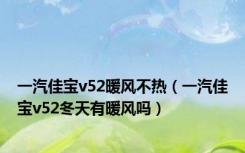 一汽佳宝v52暖风不热（一汽佳宝v52冬天有暖风吗）