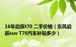 16年启辰t70 二手价格（东风启辰suv T70汽车补贴多少）