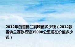 2012年的雪佛兰赛欧值多少钱（2012款雪佛兰赛欧行驶35000公里现在价值多少钱）