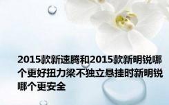 2015款新速腾和2015款新明锐哪个更好扭力梁不独立悬挂时新明锐哪个更安全