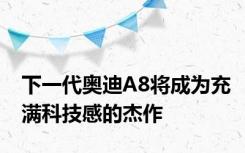 下一代奥迪A8将成为充满科技感的杰作