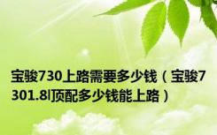 宝骏730上路需要多少钱（宝骏7301.8l顶配多少钱能上路）