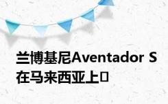 兰博基尼Aventador S在马来西亚上�