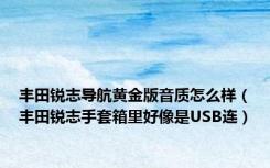 丰田锐志导航黄金版音质怎么样（丰田锐志手套箱里好像是USB连）