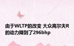 由于WLTP的改变 大众高尔夫R的动力降到了296bhp