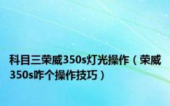 科目三荣威350s灯光操作（荣威350s咋个操作技巧）